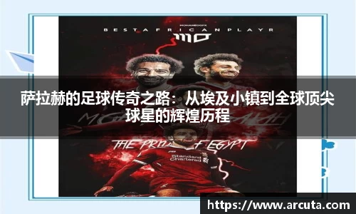 萨拉赫的足球传奇之路：从埃及小镇到全球顶尖球星的辉煌历程