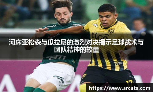 河床亚松森与瓜拉尼的激烈对决揭示足球战术与团队精神的较量