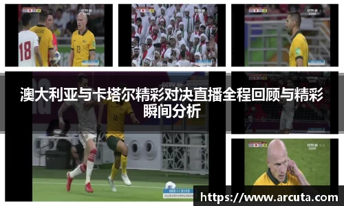澳大利亚与卡塔尔精彩对决直播全程回顾与精彩瞬间分析