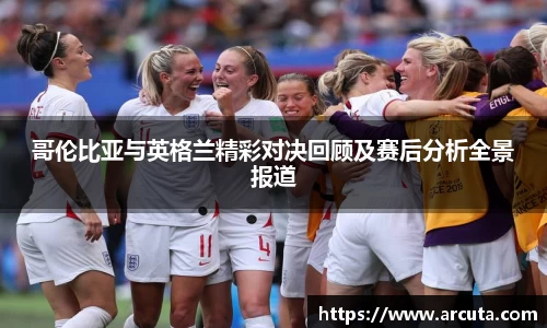 哥伦比亚与英格兰精彩对决回顾及赛后分析全景报道