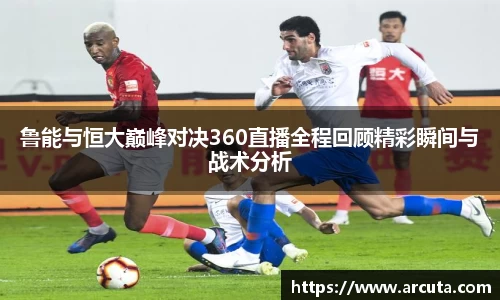 鲁能与恒大巅峰对决360直播全程回顾精彩瞬间与战术分析