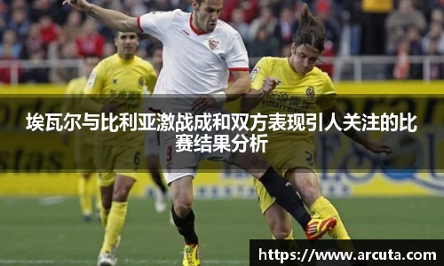 埃瓦尔与比利亚激战成和双方表现引人关注的比赛结果分析