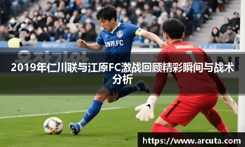 2019年仁川联与江原FC激战回顾精彩瞬间与战术分析