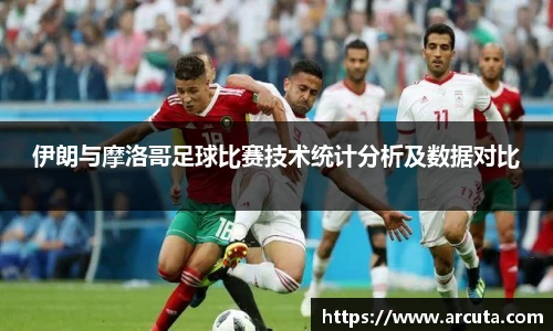 伊朗与摩洛哥足球比赛技术统计分析及数据对比