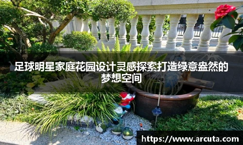 足球明星家庭花园设计灵感探索打造绿意盎然的梦想空间