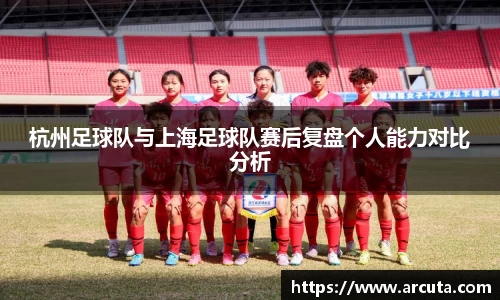 杭州足球队与上海足球队赛后复盘个人能力对比分析