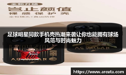 足球明星同款手机壳热潮来袭让你也能拥有球场风范与时尚魅力