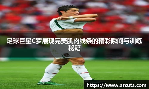 足球巨星C罗展现完美肌肉线条的精彩瞬间与训练秘籍